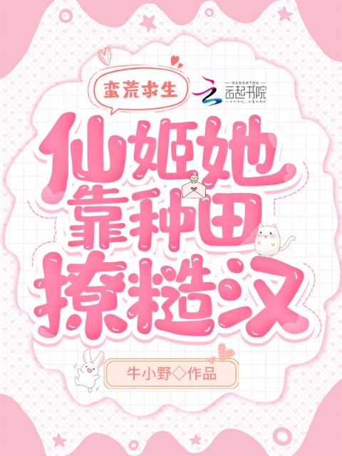 蛮荒求生：仙姬她靠种田撩糙汉