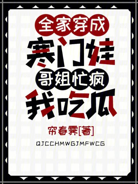 全家穿成寒门娃，哥姐忙疯我吃瓜