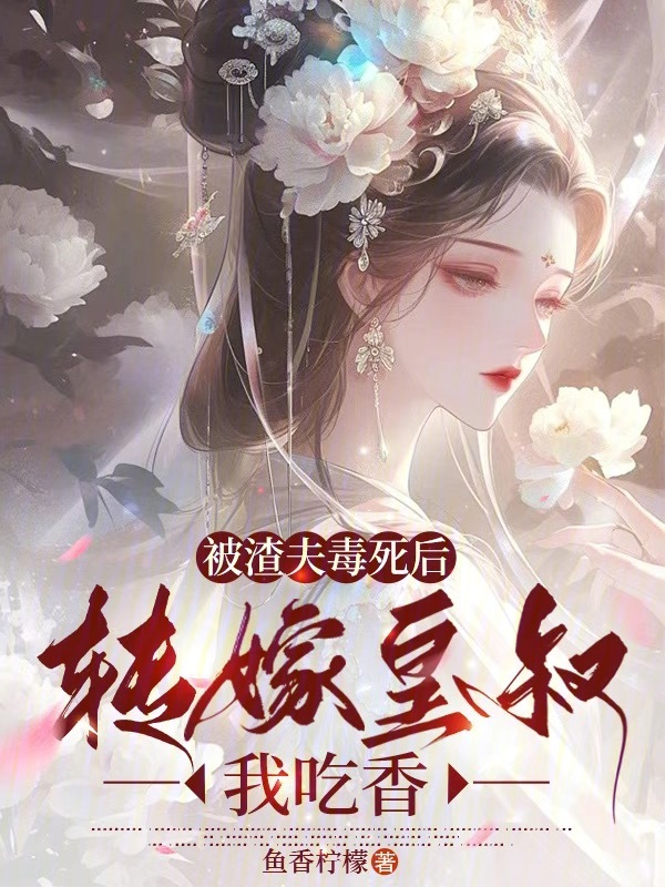 被渣夫毒死后，转嫁皇叔我吃香