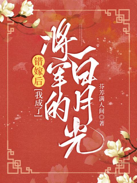 错嫁后，我成了将军的白月光