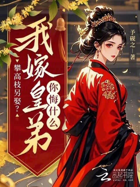 攀高枝另娶？我嫁皇弟你悔什么