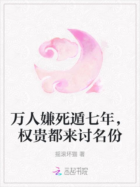 万人嫌死遁七年，权贵都来讨名份