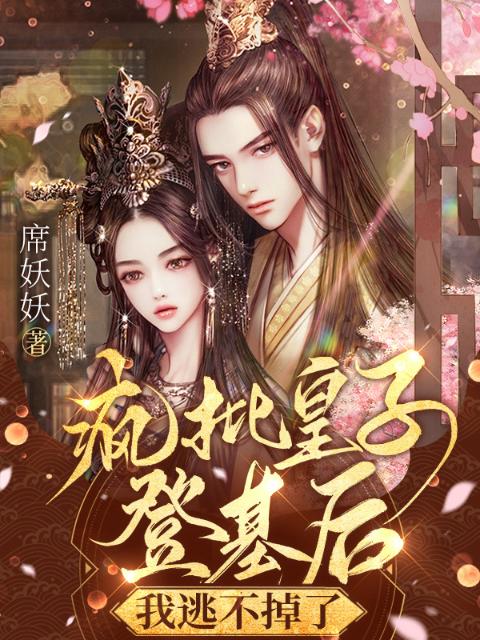 疯批皇子登基后，我逃不掉了