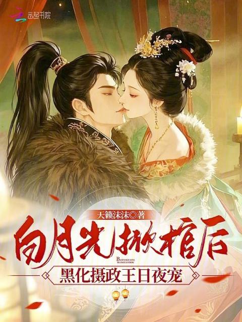 白月光掀棺后，黑化摄政王日夜宠
