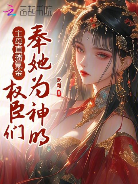 主母直播氪金，权臣们奉她为神明