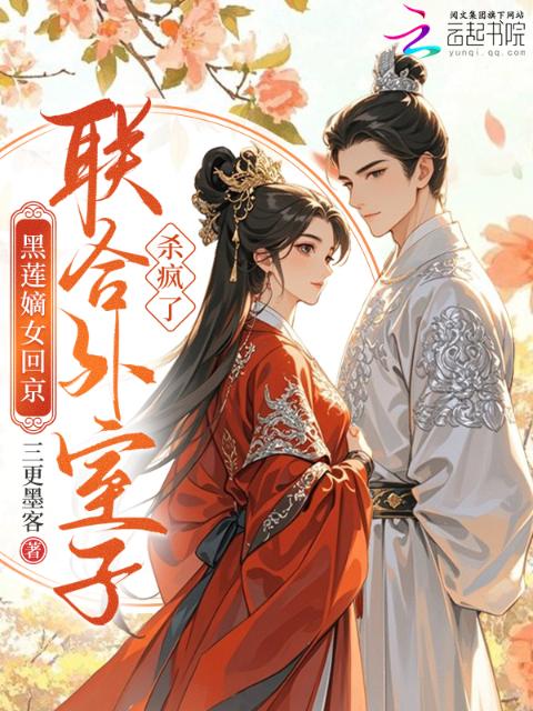 黑莲嫡女回京，联合外室子杀疯了