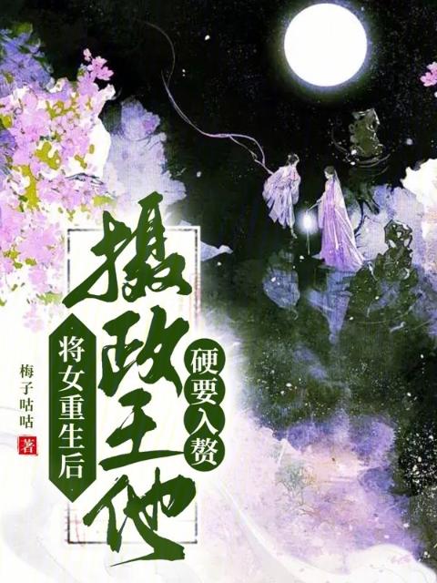 将女重生后，摄政王他硬要入赘