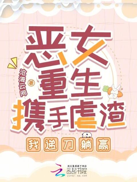 恶女重生携手虐渣，我递刀躺赢