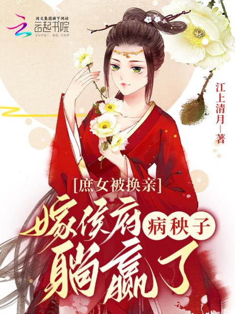 庶女被换亲，嫁侯府病秧子躺赢了