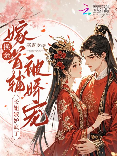 换亲嫁首辅被娇宠，长姐嫉妒疯了
