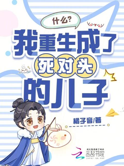 什么？我重生成了死对头的儿子
