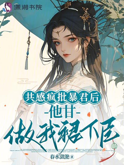 共感疯批暴君后，他甘做我裙下臣