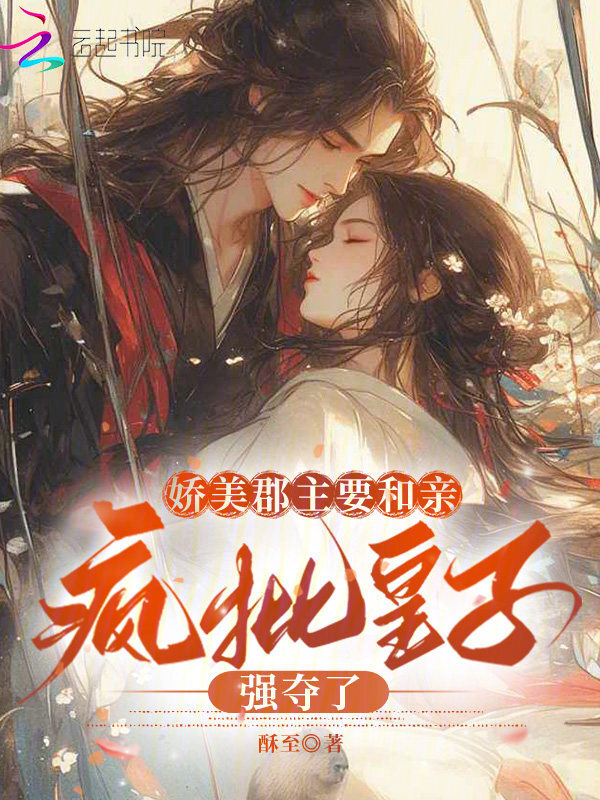 娇美郡主要和亲，疯批皇子强夺了