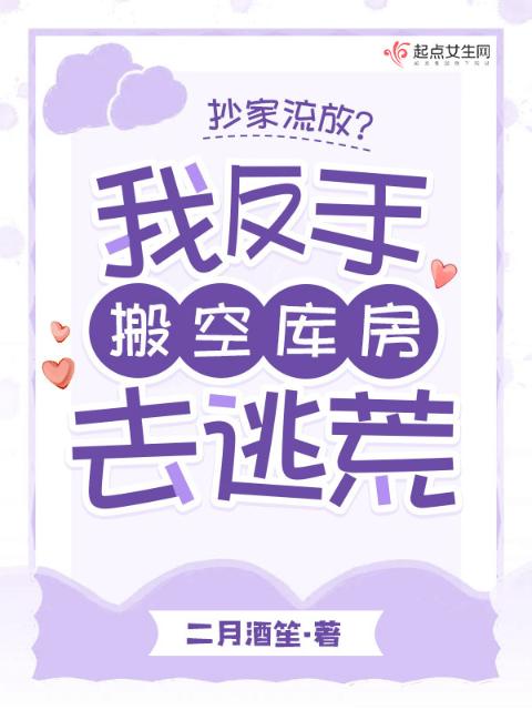 抄家流放？我反手搬空库房去逃荒