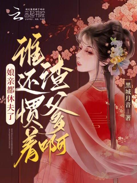 娘亲都休夫了，谁还惯着渣爹啊？