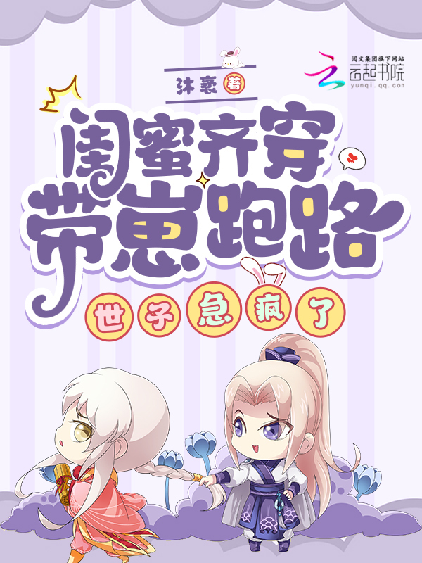 闺蜜齐穿带崽跑路！世子急疯了