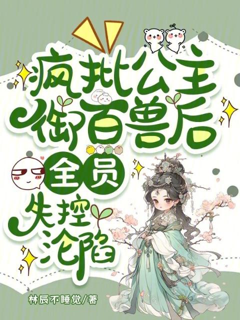 疯批公主御百兽后，全员失控沦陷