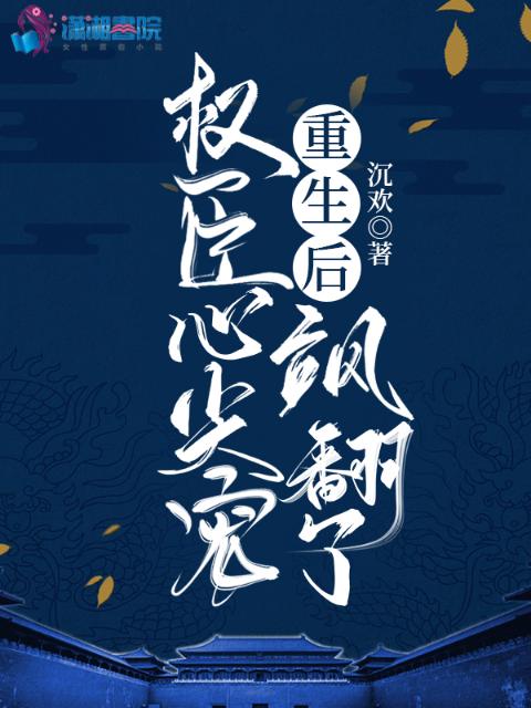 重生后，权臣心尖宠飒翻了