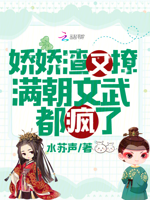 娇娇渣又撩，满朝文武都疯了