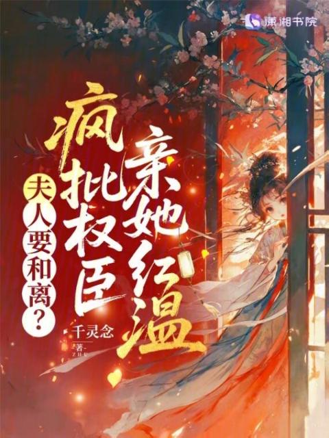 夫人要和离？疯批权臣亲她红温