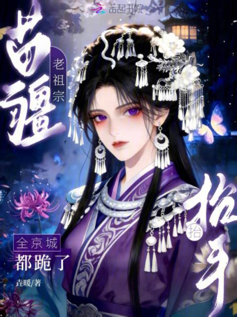 苗疆老祖宗抬抬手，全京城都跪了