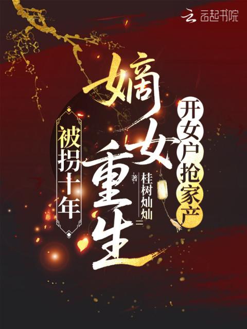 被拐十年，嫡女重生开女户抢家产