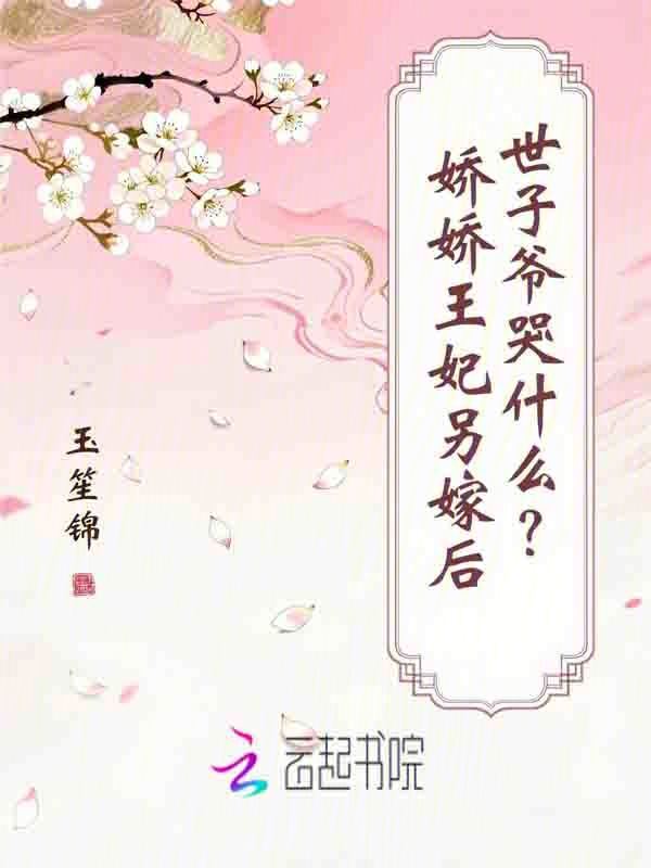 娇娇王妃另嫁后，世子爷哭什么？