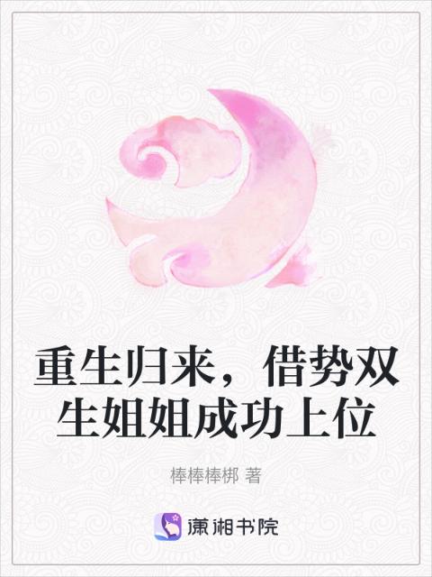 重生归来，借势双生姐姐成功上位