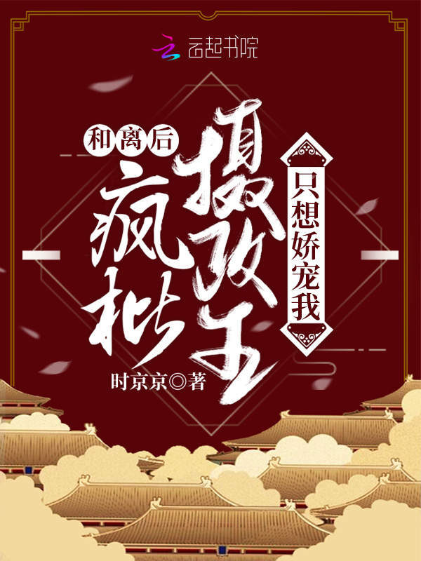 和离后，疯批摄政王只想娇宠我