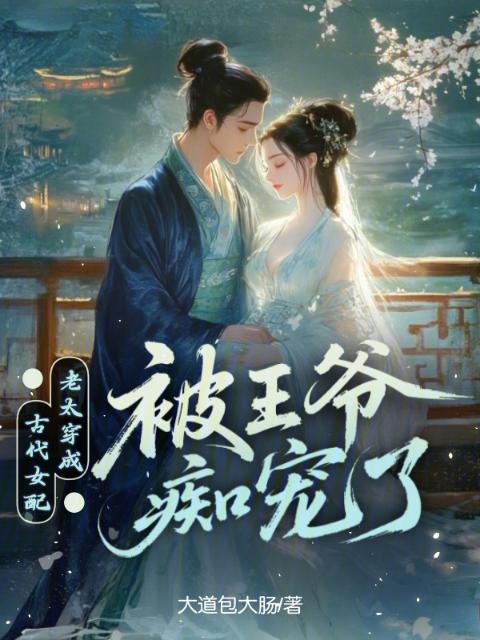 老太穿成古代女配，被王爷痴宠了