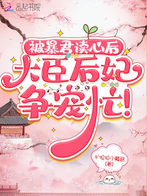 暴君被读心后，大臣后妃争宠忙！