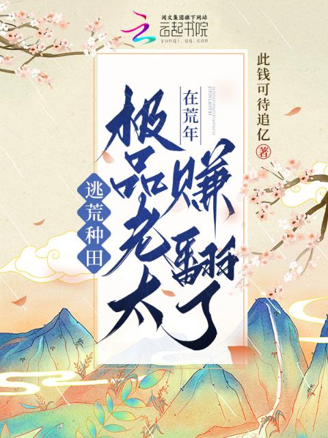 逃荒种田，极品老太在荒年赚翻了