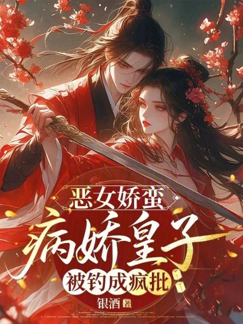恶女娇蛮，病娇皇子被钓成疯批