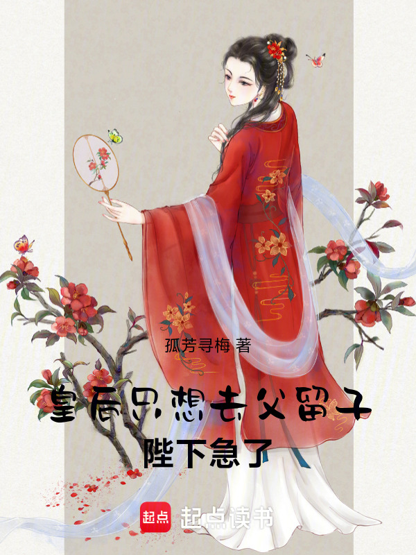 皇后只想去父留子，陛下急了！
