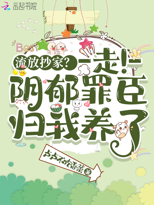 流放抄家？走！阴郁罪臣归我养了