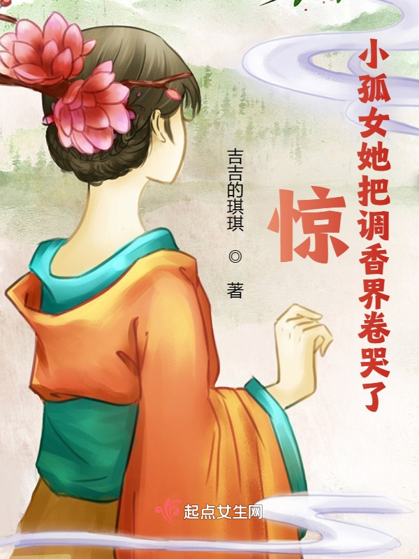 惊！小孤女她把调香界卷哭了