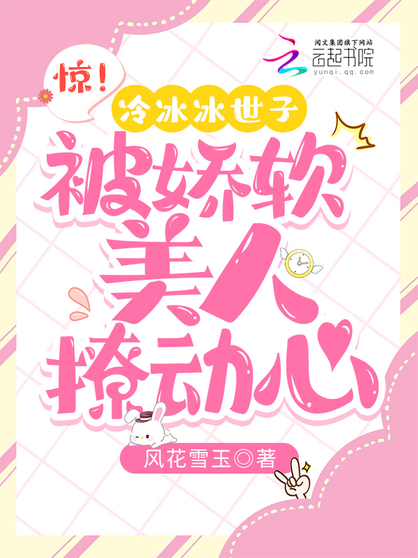 惊！冷冰冰世子被娇软美人撩动心
