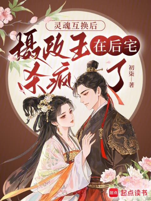 灵魂互换后：摄政王在后宅杀疯了