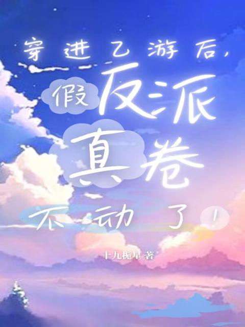 穿进乙游后，假反派真卷不动了！