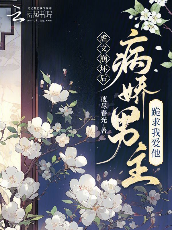 虐文崩坏后，病娇男主跪求我爱他