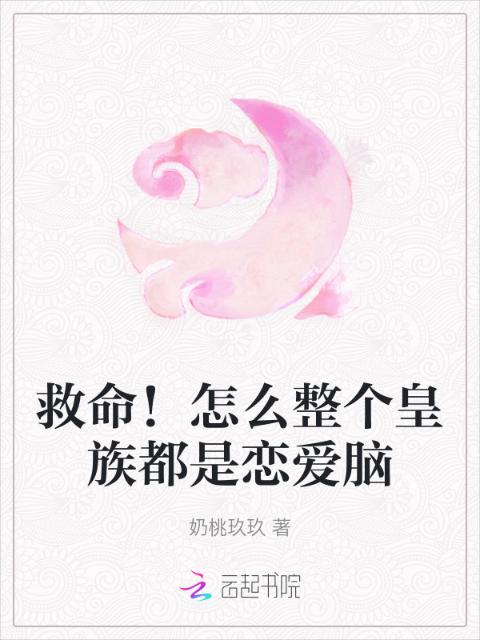 救命！怎么整个皇族都是恋爱脑
