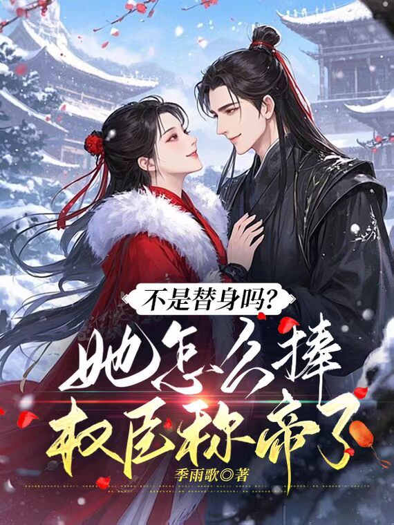不是替身吗？她怎么捧权臣称帝了