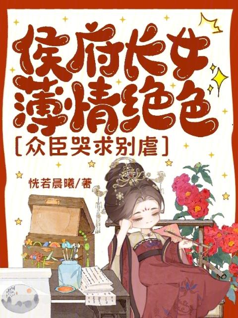 侯府长女薄情绝色，众臣哭求别虐