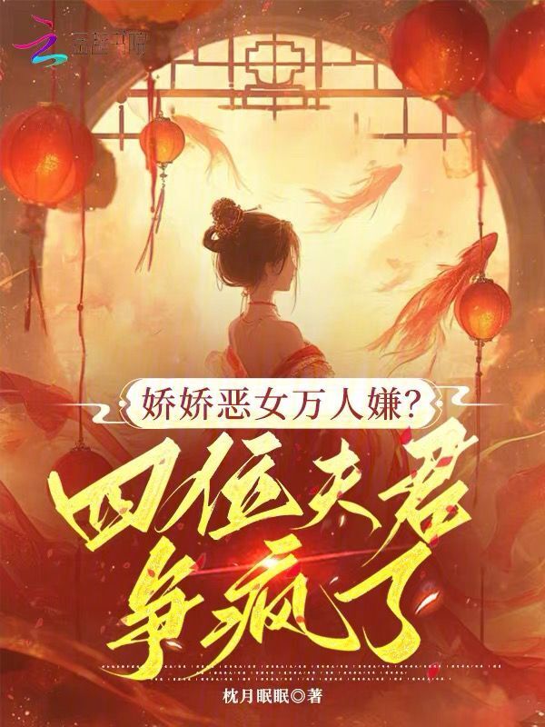 娇娇恶女万人嫌？四位夫君争疯了