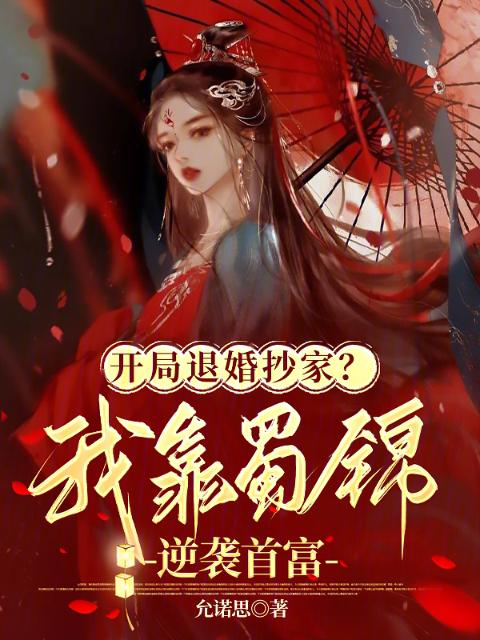 开局退婚抄家？我靠蜀锦逆袭首富