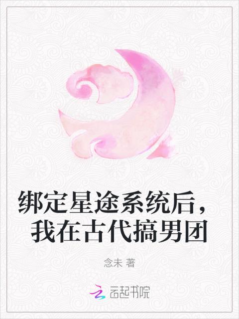 绑定星途系统后，我在古代搞男团