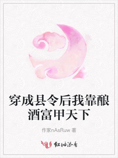 穿成县令后我靠酿酒富甲天下