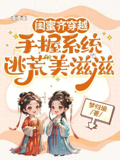 闺蜜齐穿越，手握系统逃荒美滋滋