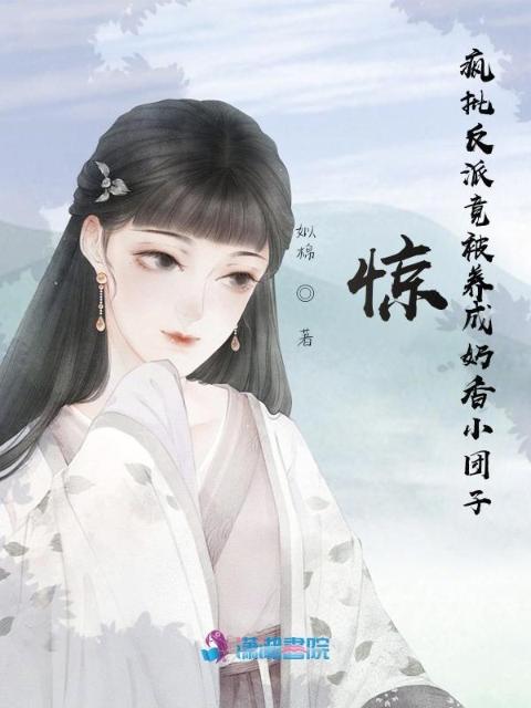 惊！疯批反派竟被养成奶香小团子