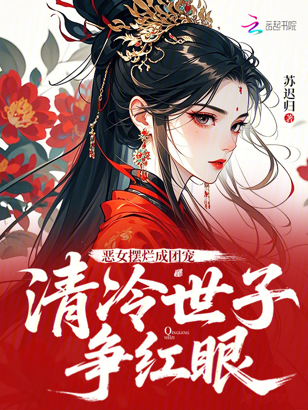恶女摆烂成团宠，清冷世子争红眼